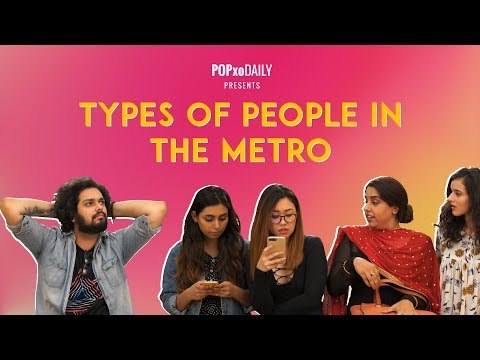 Types Of People In The Metro - POPxo