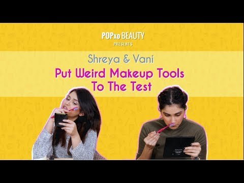 Shreya & Vani Put Weird Makeup Tools To The Test - POPxo
