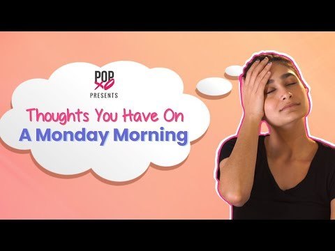 Thoughts You Have On A Monday Morning - POPxo