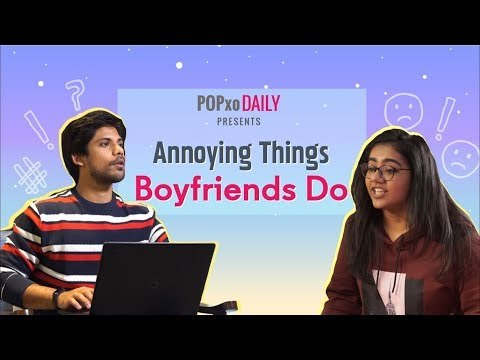 Annoying Things Boyfriends Do - POPxo