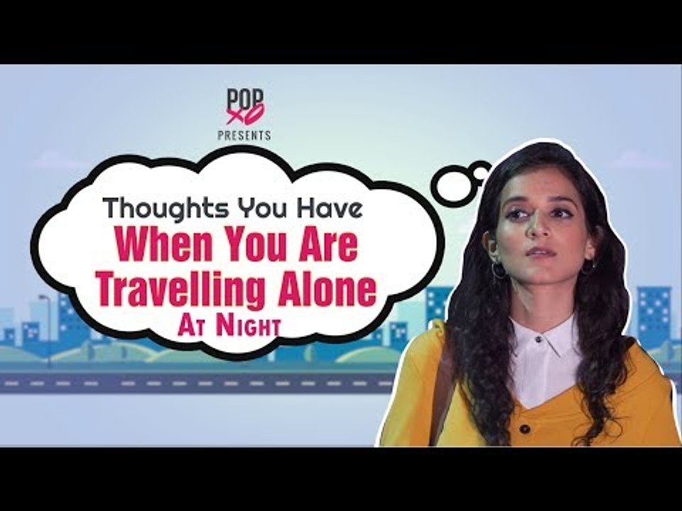 Thoughts You Have When You Are Travelling Alone At Night - POPxo