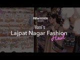Vani's Lajpat Nagar Fashion Haul - POPxo Fashion