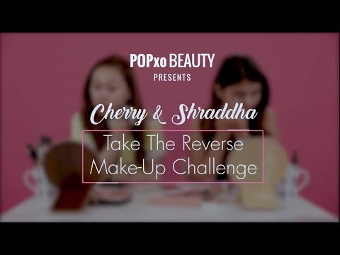 Cherry & Shraddha Take The Reverse Make-Up Challenge - POPxo Beauty