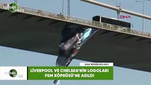 Liverpool ve Chelsea'nin logoları FSM  Köprüsü'ne asıldı