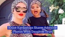 Khloé Kardashian Shares Adorable Photos With Daughter True