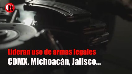 Lideran uso de armas legales CDMX, Michoacán, Jalisco…
