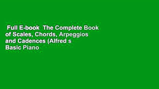 Full E-book The Complete Book of Scales, Chords, Arpeggios and Cadences (Alfred s Basic Piano