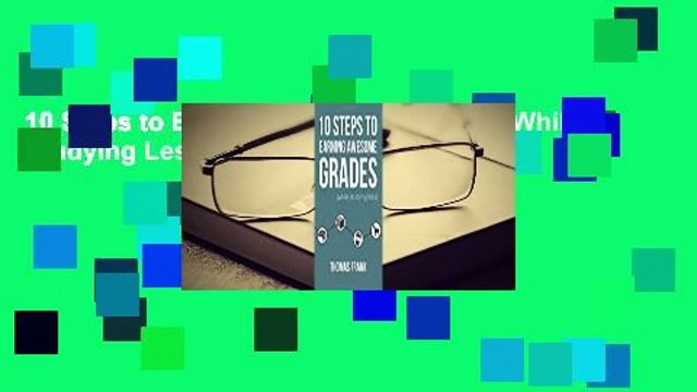 10 Steps to Earning Awesome Grades (While Studying Less)