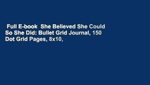 Full E-book  She Believed She Could So She Did: Bullet Grid Journal, 150 Dot Grid Pages, 8x10,