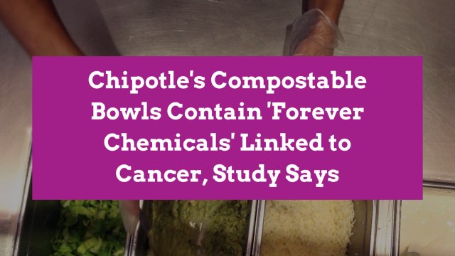 Chipotle's Compostable Bowls Contain 'Forever Chemicals' Linked to Cancer, Study Says