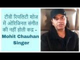 टीवी रियलिटी शोज में ओरिजिनल संगीत की नहीं होती कद्र -  Mohit Chauhan Singer