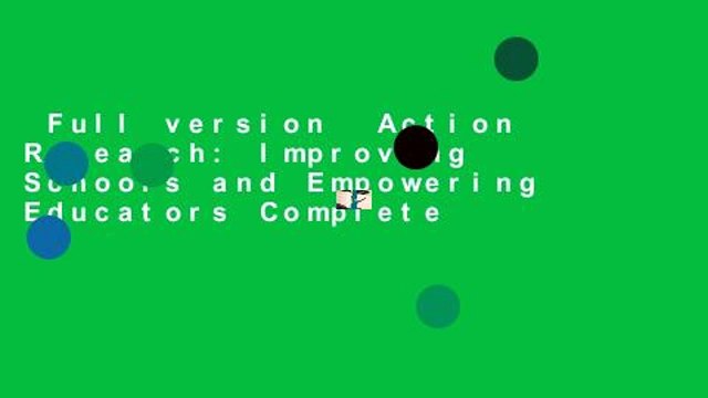 Full version Action Research: Improving Schools and Empowering Educators Complete