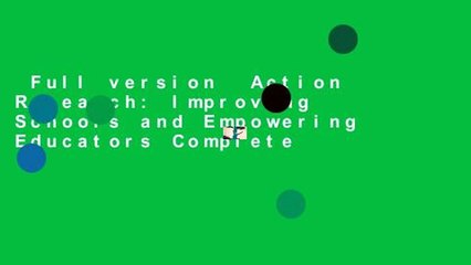 Full version  Action Research: Improving Schools and Empowering Educators Complete