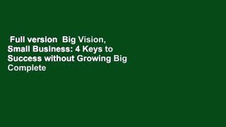 Full version  Big Vision, Small Business: 4 Keys to Success without Growing Big Complete