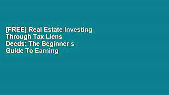 [FREE] Real Estate Investing Through Tax Liens Deeds: The Beginner s Guide To Earning