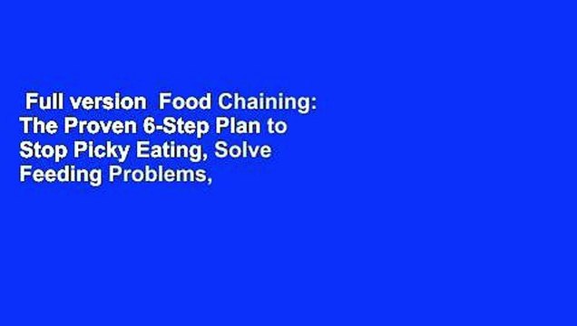 Full version Food Chaining: The Proven 6-Step Plan to Stop Picky Eating, Solve Feeding Problems,