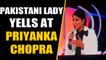PAK woman who yelled at Priyanka Chopra says, actress made her look like the bad guy