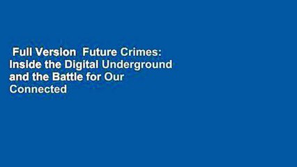 Full Version  Future Crimes: Inside the Digital Underground and the Battle for Our Connected