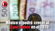 México si podrá  crecer al 2 por ciento en el 2020