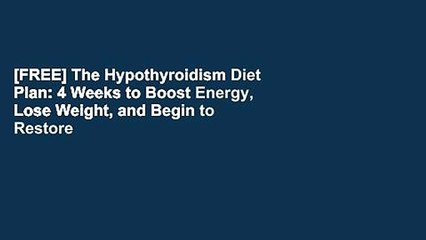 [FREE] The Hypothyroidism Diet Plan: 4 Weeks to Boost Energy, Lose Weight, and Begin to Restore