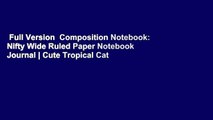Full Version  Composition Notebook: Nifty Wide Ruled Paper Notebook Journal | Cute Tropical Cat