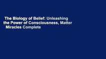 The Biology of Belief: Unleashing the Power of Consciousness, Matter   Miracles Complete