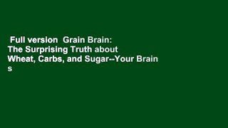 Full version  Grain Brain: The Surprising Truth about Wheat, Carbs, and Sugar--Your Brain s
