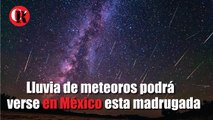 Lluvia de meteoros podrá verse en México esta madrugada