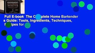 Full E-book  The Complete Home Bartender s Guide: Tools, Ingredients, Techniques,   Recipes for