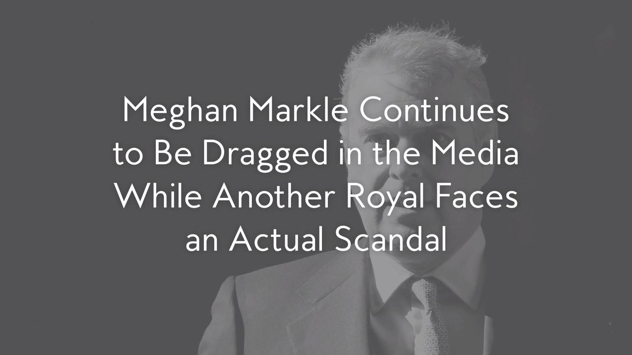 Meghan Markle Continues to Be Dragged in the Media While Another Royal Faces an Actual Scandal