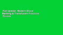 Full version  Modern Blood Banking & Transfusion Practices  Review