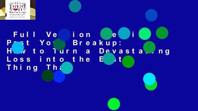 Full Version Getting Past Your Breakup: How to Turn a Devastating Loss into the Best Thing That