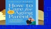 How to Care for Aging Parents: A One-Stop Resource for All Your Medical, Financial, Housing, and