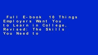 Full E-book  10 Things Employers Want You to Learn in College, Revised: The Skills You Need to