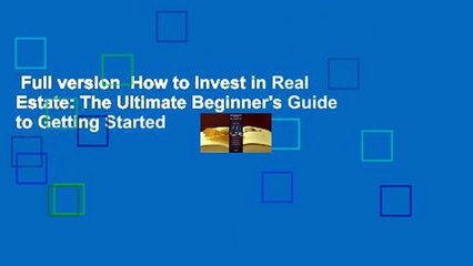 Full version  How to Invest in Real Estate: The Ultimate Beginner's Guide to Getting Started
