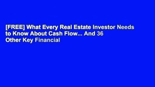 [FREE] What Every Real Estate Investor Needs to Know About Cash Flow... And 36 Other Key Financial