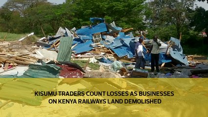 Kisumu traders count losses as businesses on Kenya Railways land demolished