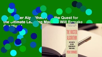 The Master Algorithm: How the Quest for the Ultimate Learning Machine Will Remake Our World