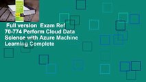 Full version  Exam Ref 70-774 Perform Cloud Data Science with Azure Machine Learning Complete