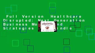 Full Version  Healthcare Disrupted: Next Generation Business Models and Strategies  For Kindle