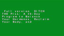 Full version  DITCH THE PILL: A 30-Day Program to Balance Your Hormones, Reclaim Your Body, and