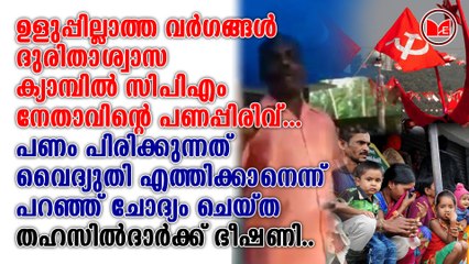 ദുരിതാശ്വാസ ക്യാമ്പിൽ സിപിഎം നേതാവിന്റെ പണപ്പിരിവ്...