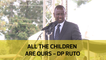 All the children are ours - DP Ruto