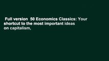 Full version  50 Economics Classics: Your shortcut to the most important ideas on capitalism,