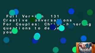 Full Version  131 Creative Conversations For Couples: Christ-honoring questions to deepen your