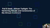 Full E-book  African Twilight: The Vanishing Rituals and Ceremonies of the African Continent