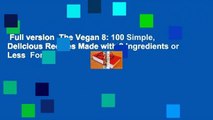Full version  The Vegan 8: 100 Simple, Delicious Recipes Made with 8 Ingredients or Less  For