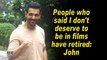 People who said I don't deserve to be in films have retired: John