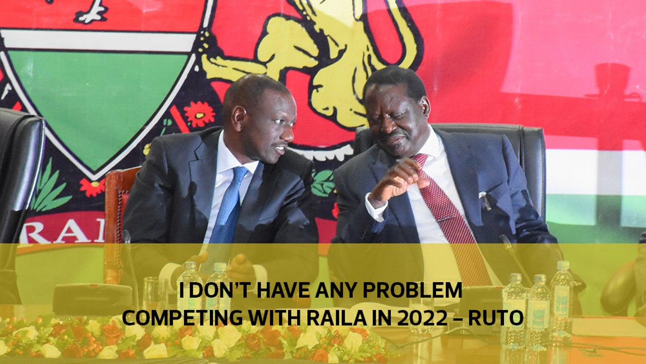 I don't have any problem competing with Raila in 2022-Ruto
