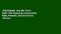 Full E-book  Are We There Yet?: The American Automobile Past, Present, and Driverless  Review